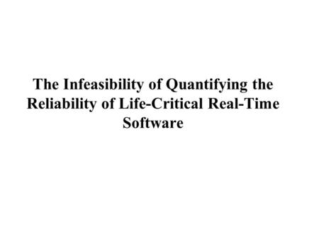 The Infeasibility of Quantifying the Reliability of Life-Critical Real-Time Software.