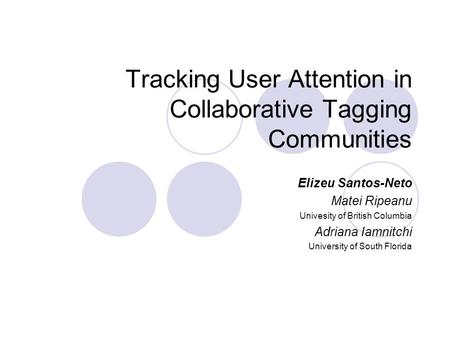 Tracking User Attention in Collaborative Tagging Communities Elizeu Santos-Neto Matei Ripeanu Univesity of British Columbia Adriana Iamnitchi University.