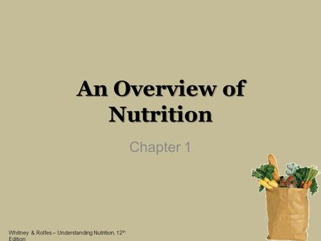 Whitney & Rolfes – Understanding Nutrition, 12 th Edition An Overview of Nutrition Chapter 1.