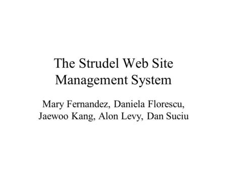The Strudel Web Site Management System Mary Fernandez, Daniela Florescu, Jaewoo Kang, Alon Levy, Dan Suciu.