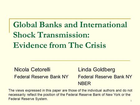 Global Banks and International Shock Transmission: Evidence from The Crisis Nicola Cetorelli Linda Goldberg Federal Reserve Bank NY NBER The views expressed.