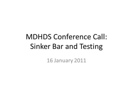 MDHDS Conference Call: Sinker Bar and Testing 16 January 2011.