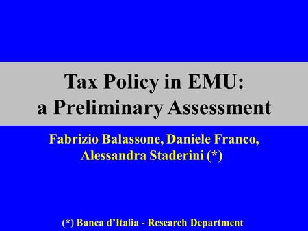 Fabrizio Balassone, Daniele Franco, Alessandra Staderini (*) Tax Policy in EMU: a Preliminary Assessment (*) Banca d’Italia - Research Department.