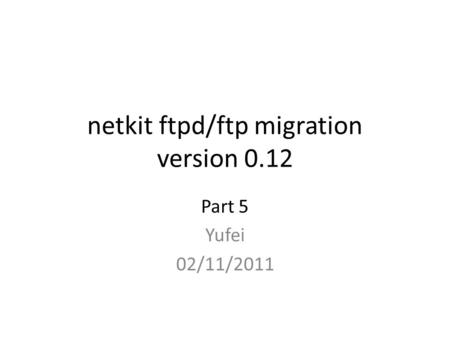 Netkit ftpd/ftp migration version 0.12 Part 5 Yufei 02/11/2011.