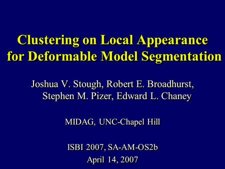 Clustering on Local Appearance for Deformable Model Segmentation Joshua V. Stough, Robert E. Broadhurst, Stephen M. Pizer, Edward L. Chaney MIDAG, UNC-Chapel.