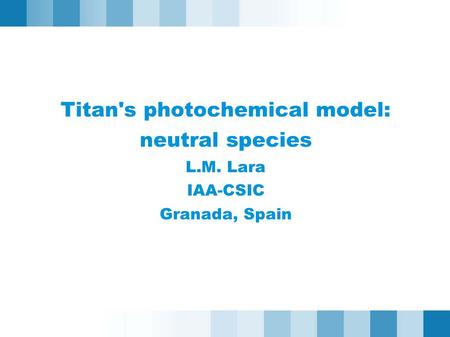 Titan's photochemical model: neutral species L.M. Lara IAA-CSIC Granada, Spain.