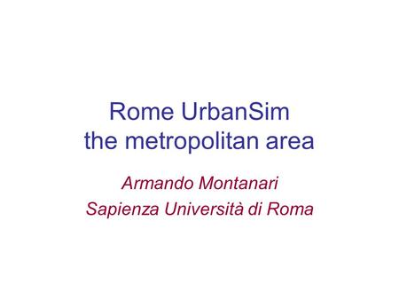 Rome UrbanSim the metropolitan area Armando Montanari Sapienza Università di Roma.