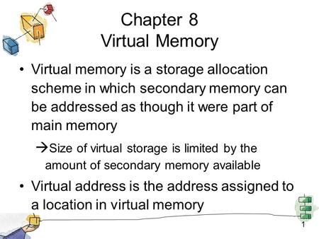 1 Chapter 8 Virtual Memory Virtual memory is a storage allocation scheme in which secondary memory can be addressed as though it were part of main memory.