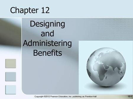 Copyright ©2012 Pearson Education, Inc. publishing as Prentice Hall Designing and Administering Benefits 12-1 Chapter 12.