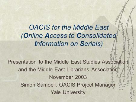 OACIS for the Middle East (Online Access to Consolidated Information on Serials) Presentation to the Middle East Studies Association and the Middle East.
