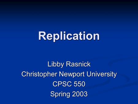 Replication Libby Rasnick Christopher Newport University CPSC 550 Spring 2003.