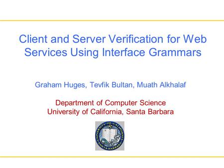 Client and Server Verification for Web Services Using Interface Grammars Graham Huges, Tevfik Bultan, Muath Alkhalaf Department of Computer Science University.