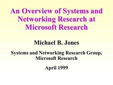 An Overview of Systems and Networking Research at Microsoft Research Michael B. Jones Systems and Networking Research Group, Microsoft Research April 1999.