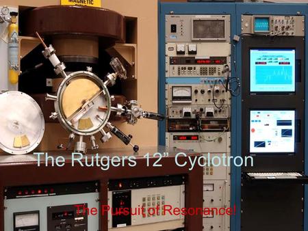 The Rutgers 12” Cyclotron The Pursuit of Resonance!