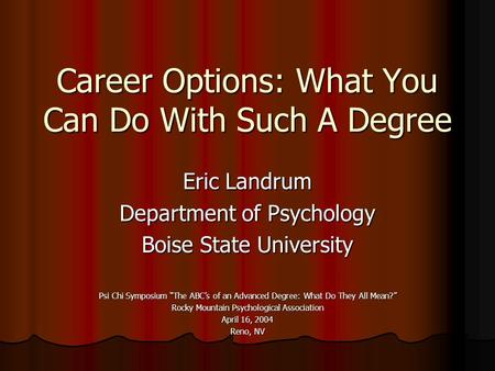 Career Options: What You Can Do With Such A Degree Eric Landrum Department of Psychology Boise State University Psi Chi Symposium “The ABC’s of an Advanced.