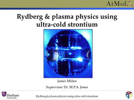 Rydberg & plasma physics using ultra-cold strontium James Millen Supervisor: Dr. M.P.A. Jones Rydberg & plasma physics using ultra-cold strontium.