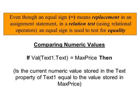 Comparing Numeric Values If Val(Text1.Text) = MaxPrice Then (Is the current numeric value stored in the Text property of Text1 equal to the value stored.