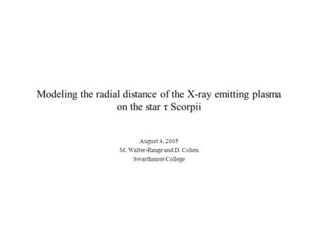 Modeling the radial distance of the X-ray emitting plasma on the star τ Scorpii August 4, 2005 M. Walter-Range and D. Cohen Swarthmore College.