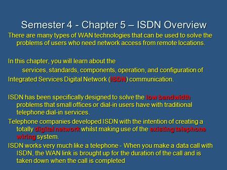 Semester 4 - Chapter 5 – ISDN Overview There are many types of WAN technologies that can be used to solve the problems of users who need network access.