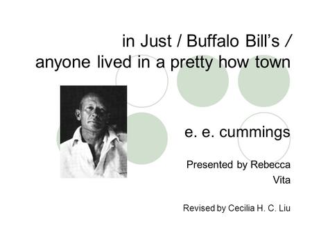In Just / Buffalo Bill’s / anyone lived in a pretty how town e. e. cummings Presented by Rebecca Vita Revised by Cecilia H. C. Liu.