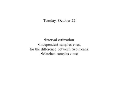 Tuesday, October 22 Interval estimation. Independent samples t-test for the difference between two means. Matched samples t-test.