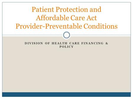 DIVISION OF HEALTH CARE FINANCING & POLICY Patient Protection and Affordable Care Act Provider-Preventable Conditions.