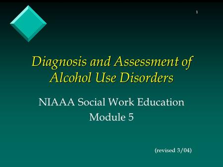 1 Diagnosis and Assessment of Alcohol Use Disorders NIAAA Social Work Education Module 5 (revised 3/04)