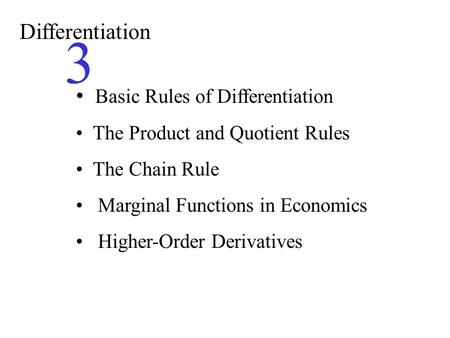 Differentiation 3 Basic Rules of Differentiation The Product and Quotient Rules The Chain Rule Marginal Functions in Economics Higher-Order Derivatives.