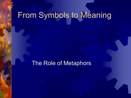 From Symbols to Meaning The Role of Metaphors Definition of Metaphors  A figure of speech that compares 2 domains of experience.  No difference between.