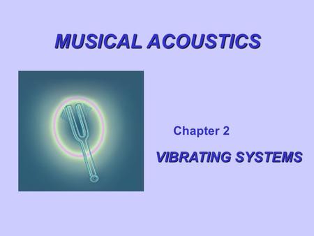 MUSICAL ACOUSTICS Chapter 2 VIBRATING SYSTEMS. SIMPLE HARMONIC MOTION A simple vibrator consisting of a mass and a spring. At equilibrium (center), the.