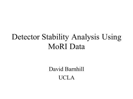 Detector Stability Analysis Using MoRI Data David Barnhill UCLA.