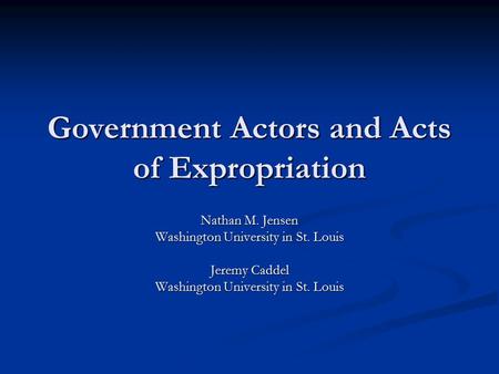 Government Actors and Acts of Expropriation Nathan M. Jensen Washington University in St. Louis Jeremy Caddel Washington University in St. Louis.