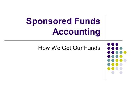 Sponsored Funds Accounting How We Get Our Funds. Types of Payment Methods Letter of Credit Draws Usually Federal Automatic Payments Usually Foundations.