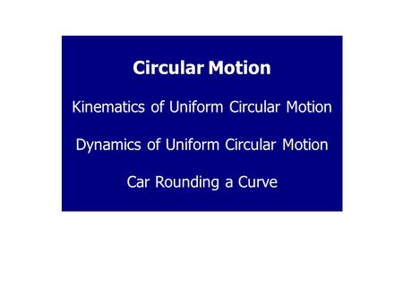Circular Motion Kinematics of Uniform Circular Motion Dynamics of Uniform Circular Motion Car Rounding a Curve.
