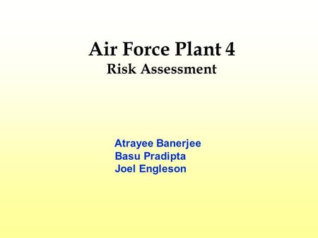 Air Force Plant 4 Risk Assessment Atrayee Banerjee Basu Pradipta Joel Engleson.