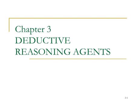 3-1 Chapter 3 DEDUCTIVE REASONING AGENTS. 3-2 Agent Architectures An agent is a computer system capable of flexible autonomous action… Issues one needs.