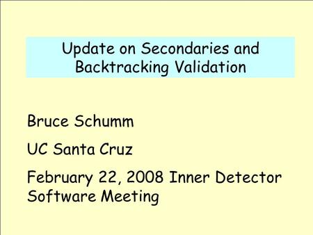 Update on Secondaries and Backtracking Validation Bruce Schumm UC Santa Cruz February 22, 2008 Inner Detector Software Meeting.
