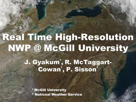Real Time High-Resolution McGill University J. Gyakum 1, R. McTaggart- Cowan 1, P. Sisson 2 1 McGill University 2 National Weather Service.