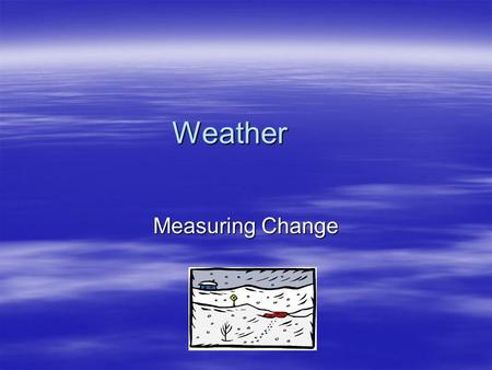 Weather Measuring Change. Lesson Objectives In this lesson you will learn:  identify the function of the following weather instruments used in a weather.