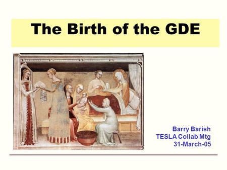 The Birth of the GDE Barry Barish TESLA Collab Mtg 31-March-05.