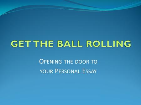 O PENING THE DOOR TO YOUR P ERSONAL E SSAY. WHAT IS THE PERSONAL ESSAY? This is the ESSENTIAL part of your Medical School Application that gives you the.