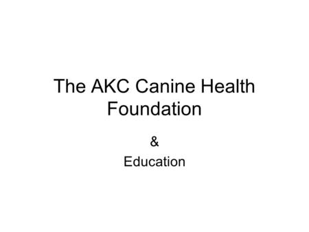 The AKC Canine Health Foundation & Education. Educational Programs Educational Materials –Videos –Print Materials Future Dog White Papers Newsletter Scientific.