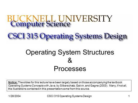 1/28/2004CSCI 315 Operating Systems Design1 Operating System Structures & Processes Notice: The slides for this lecture have been largely based on those.