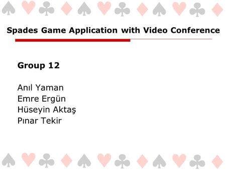 Spades Game Application with Video Conference Group 12 Anıl Yaman Emre Ergün Hüseyin Aktaş Pınar Tekir.