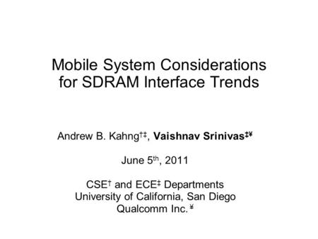 Mobile System Considerations for SDRAM Interface Trends Andrew B. Kahng †‡, Vaishnav Srinivas ‡¥ June 5 th, 2011 CSE † and ECE ‡ Departments University.