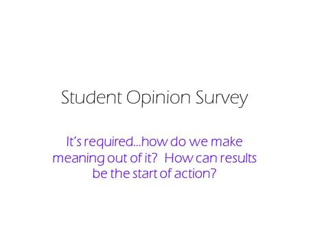 Student Opinion Survey It’s required…how do we make meaning out of it? How can results be the start of action?