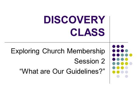 DISCOVERY CLASS Exploring Church Membership Session 2 “What are Our Guidelines?”