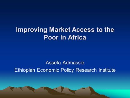 Improving Market Access to the Poor in Africa Assefa Admassie Ethiopian Economic Policy Research Institute.