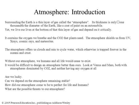 © 2005 Pearson Education Inc., publishing as Addison-Wesley Atmosphere: Introduction Surrounding the Earth is a thin layer of gas called the “atmosphere”.