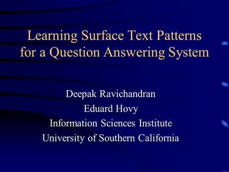 Learning Surface Text Patterns for a Question Answering System Deepak Ravichandran Eduard Hovy Information Sciences Institute University of Southern California.